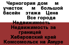 Черногория дом 620м2,участок 990 м2 ,большой басейн,3 этажа › Цена ­ 650 000 - Все города Недвижимость » Недвижимость за границей   . Хабаровский край,Комсомольск-на-Амуре г.